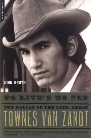 To Live's to Fly: The Ballad of the Late, Great Townes Van Zandt de John Kruth