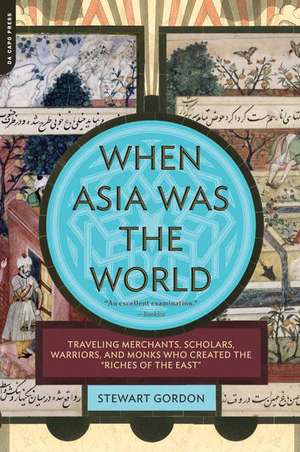 When Asia Was the World: Traveling Merchants, Scholars, Warriors, and Monks Who Created the ""Riches of the ""East"" de Stewart Gordon