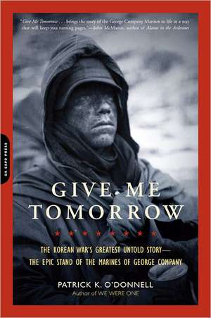 Give Me Tomorrow: The Korean War's Greatest Untold Story--The Epic Stand of the Marines of George Company de Patrick K. O'Donnell