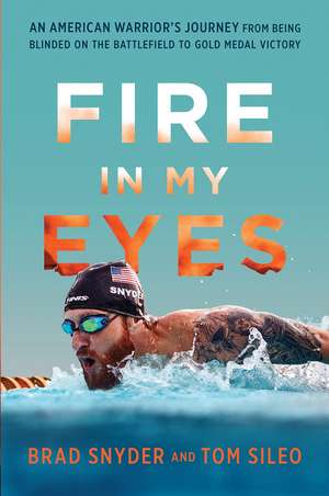 Fire in My Eyes: An American Warriors Journey from Being Blinded on the Battlefield to Gold Medal Victory de Brad Snyder