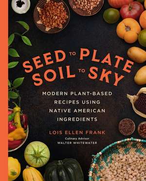 Seed to Plate, Soil to Sky de Lois Ellen Frank