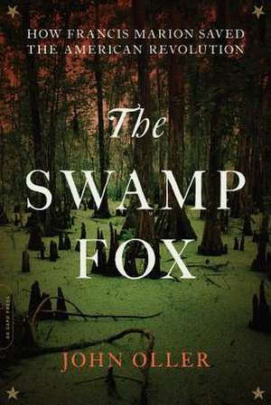 The Swamp Fox: How Francis Marion Saved the American Revolution de John Oller