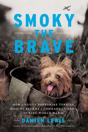 Smoky the Brave: How a Feisty Yorkshire Terrier Mascot Became a Comrade-in-Arms during World War II de Damien Lewis