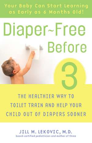 Diaper-Free Before 3: The Healthier Way to Toilet Train and Help Your Child Out of Diapers Sooner de Jill Lekovic