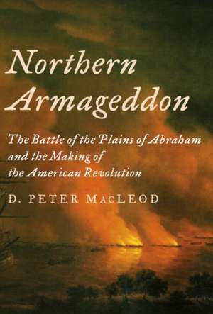 Northern Armageddon: The Battle of the Plains of Abraham and the Making of the American Revolution de D. Peter MacLeod