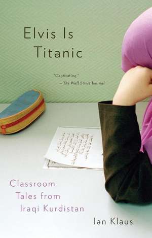 Elvis Is Titanic: Classroom Tales from Iraqi Kurdistan de Ian Klaus