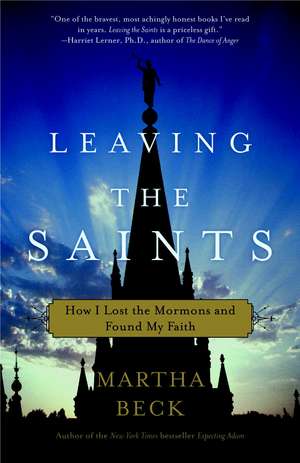 Leaving the Saints: How I Lost the Mormons and Found My Faith de Martha Beck