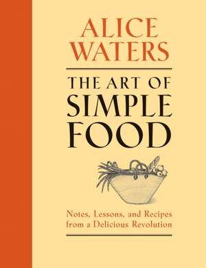 The Art of Simple Food: Notes, Lessons, and Recipes from a Delicious Revolution de Alice Waters