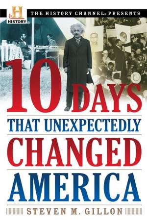 10 Days That Unexpectedly Changed America de Steven M. Gillon