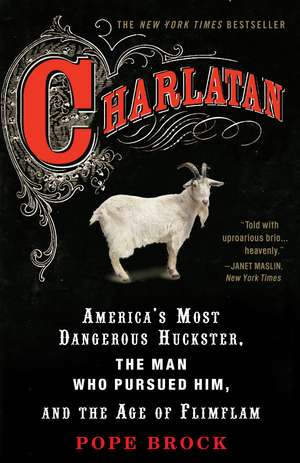 Charlatan: America's Most Dangerous Huckster, the Man Who Pursued Him, and the Age of Flimflam de Pope Brock