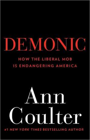 Demonic: How the Liberal Mob Is Endangering America de Ann Coulter