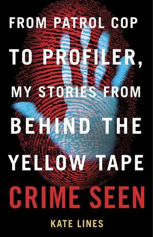 Crime Seen: From Patrol Cop to Profiler, My Stories From Behind the Yellow Tape de Kate Lines