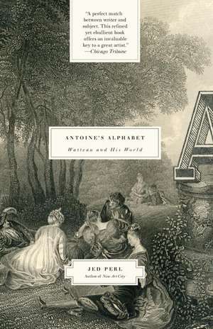 Antoine's Alphabet: Watteau and His World de Jed Perl