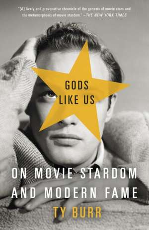 Gods Like Us: On Movie Stardom and Modern Fame de Ty Burr