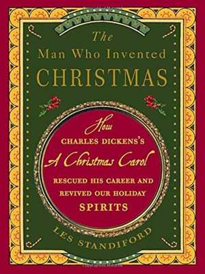 The Man Who Invented Christmas: How Charles Dickens's a Christmas Carol Rescued His Career and Revived Our Holiday Spirits de Les Standiford