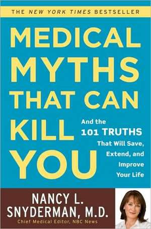 Medical Myths That Can Kill You: And the 101 Truths That Will Save, Extend, and Improve Your Life de Nancy L. Snyderman