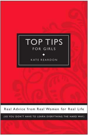 Top Tips for Girls: Real Advice from Real Women for Real Life de Kate Reardon