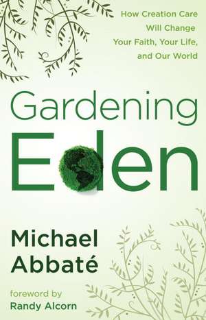 Gardening Eden: How Creation Care Will Change Your Faith, Your Life, and Our World de Michael Abbate