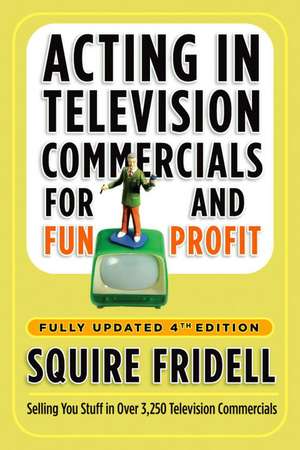 Acting in Television Commercials for Fun and Profit, 4th Edition: Fully Updated 4th Edition de Squire Fridell