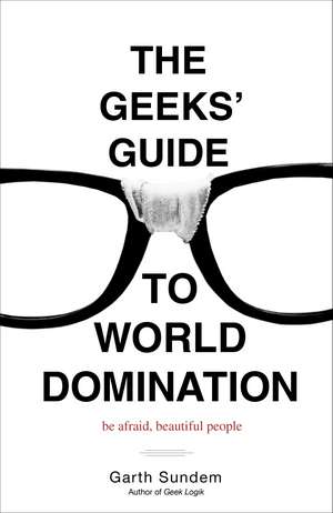 The Geeks' Guide to World Domination: Be Afraid, Beautiful People de Garth Sundem