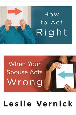 How to Act Right When Your Spouse Acts Wrong de Leslie Vernick