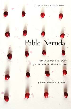 Veinte Poemas de Amor y una Cancion de Desesperada y Cien Sonetos de Amor de Pablo Neruda