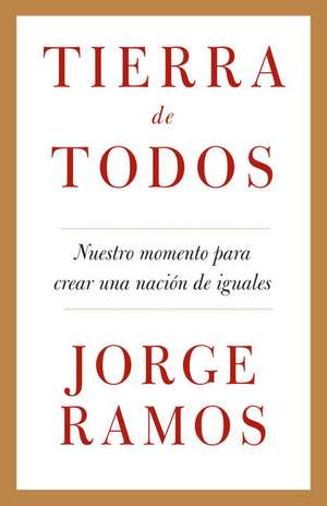 Tierra de Todos: Nuestro Momento Para Crear una Nacion de Iguales de Jorge del Rayo Ramos