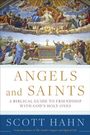 Angels and Saints: A Biblical Guide to Friendship with God's Holy Ones de Scott Hahn