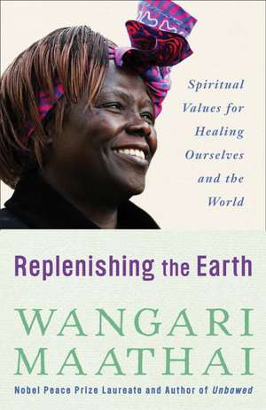 Replenishing the Earth: Spiritual Values for Healing Ourselves and the World de Wangari Muta Maathai