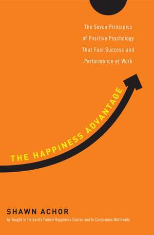 The Happiness Advantage: The Seven Principles of Positive Psychology That Fuel Success and Performance at Work de Shawn Achor