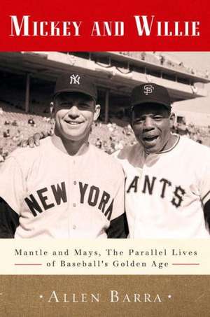 Mickey and Willie: Mantle and Mays, the Parallel Lives of Baseball's Golden Age de Allen Barra