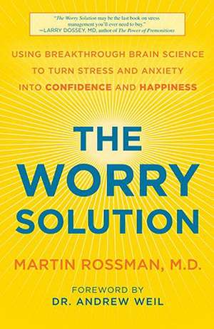 The Worry Solution: Using Breakthrough Brain Science to Turn Stress and Anxiety Into Confidence and Happiness de Martin Rossman