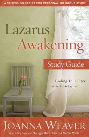 Lazarus Awakening Study Guide: Finding Your Place in the Heart of God de Joanna Weaver