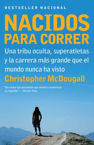 Nacidos Para Correr: Una Tribu Oculta, Superatletas y la Carrera Mas Grande Que el Mundo Nunca Ha Visto = Born to Run de Christopher Mcdougall