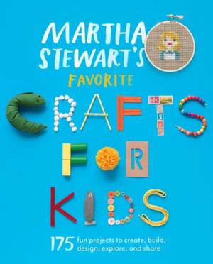 Martha Stewart's Favorite Crafts for Kids: 175 Projects for Kids of All Ages to Create, Build, Design, Explore, and Share de Martha Stewart