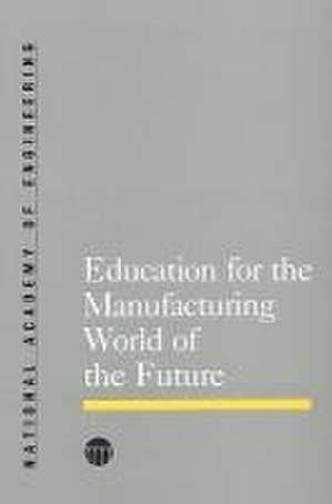 Education for the Manufacturing World of the Future de National Academy Of Engineering