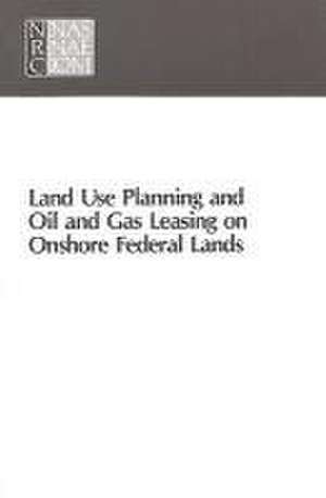 Land Use Planning and Oil and Gas Leasing on Onshore Federal Lands de National Research Council