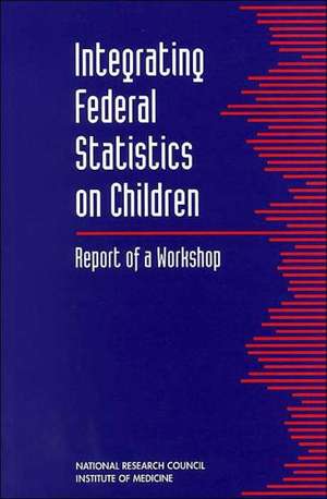 Integrating Federal Statistics on Children: Report of a Workshop de National Research Council