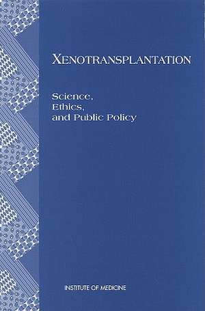 Xenotransplantation: Science, Ethics, and Public Policy de National Academy Press