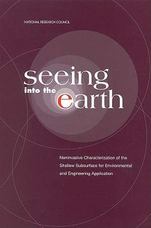 Seeing Into the Earth: Noninvasive Characterization of the Shallow Subsurface for Environmental and Engineering Applications de National Research Council