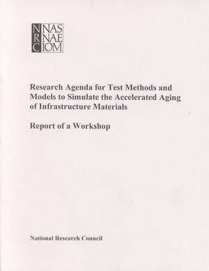 Research Agenda for Test Methods and Models to Simulate the Accelerated Aging of Infrastructure Materials de National Research Council