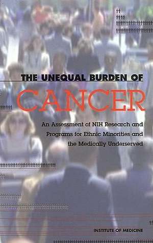 The Unequal Burden of Cancer: An Assessment of Nih Research and Programs for Ethnic Minorities and the Medically Underserved de Institute of Medicine