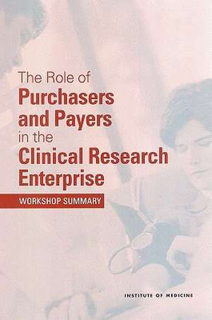 The Role of Purchasers and Payers in the Clinical Research Enterprise: Workshop Summary de Institute of Medicine