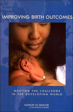 Improving Birth Outcomes: Meeting the Challenge in the Developing World de Institute of Medicine