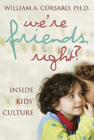 We're Friends, Right?: Inside Kids' Culture de PH. D. Corsaro, William A.