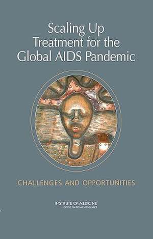 Scaling Up Treatment for the Global AIDS Pandemic: Challenges and Opportunities de Institute of Medicine of the National Ac