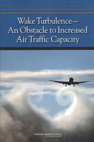 Wake Turbulence--An Obstacle to Increased Air Traffic Capacity de Committee to Conduct an Independent Asse