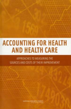 Accounting for Health and Health Care: Approaches to Measuring the Sources and Costs of Their Improvement de National Academies Press