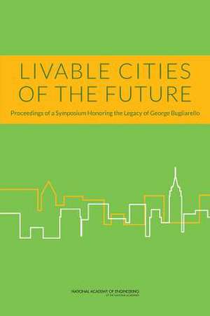 Livable Cities of the Future: Proceedings of a Symposium Honoring the Legacy of George Bugliarello de National Academy of Engineering