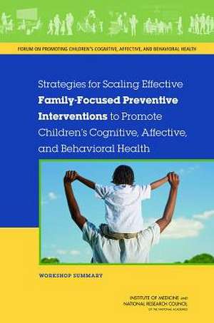 Strategies for Scaling Effective Family-Focused Preventive Interventions to Promote Children's Cognitive, Affective, and Behavioral Health: Workshop S de Forum on Promoting Children's Cognitive